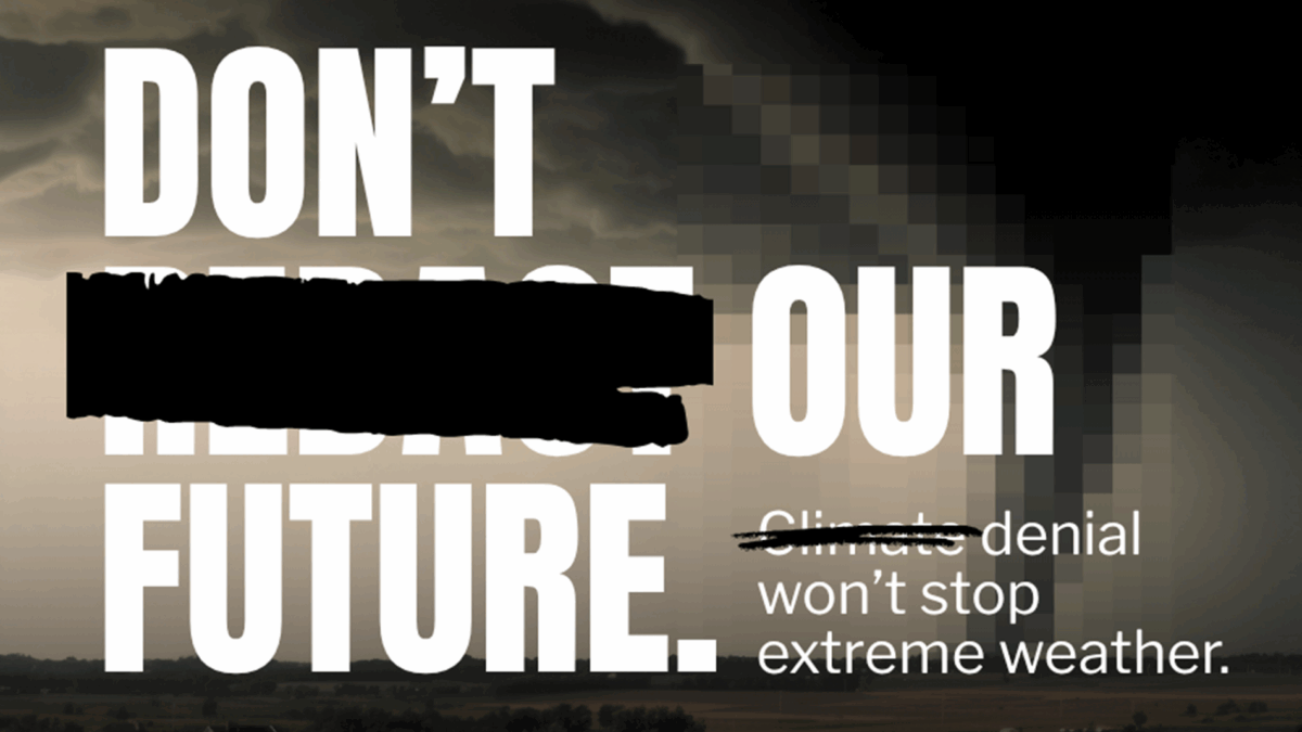 The background is a stormy, grey day with a blurred out tornado. The foreground is block text of "DON'T REDACT OUR FUTURE" with "REDACT" redacted, followed by "CLIMATE DENIAL WON'T STOP EXTREME WEATHER" with "CLIMATE" redacted.
